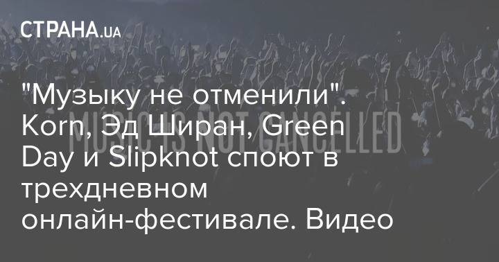 "Музыку не отменили". Korn, Эд Ширан, Green Day и Slipknot споют в трехдневном онлайн-фестивале. Видео - strana.ua