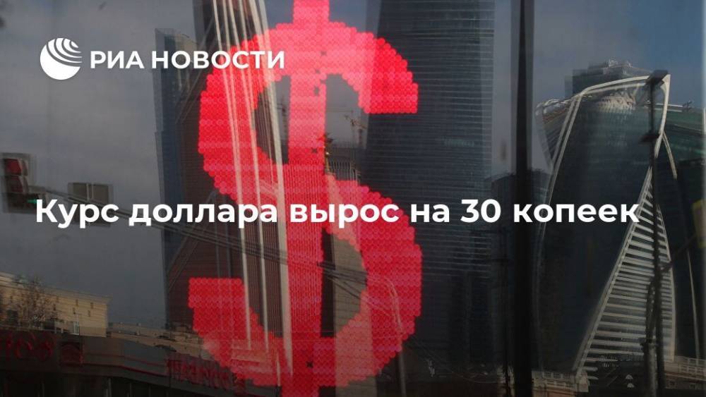 Курс доллара вырос на 30 копеек - ria.ru - Россия - Москва