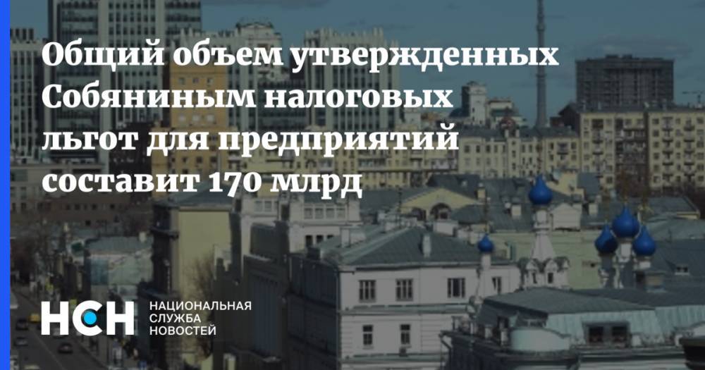Общий объем утвержденных Собяниным налоговых льгот для предприятий составит 170 млрд - nsn.fm - Москва