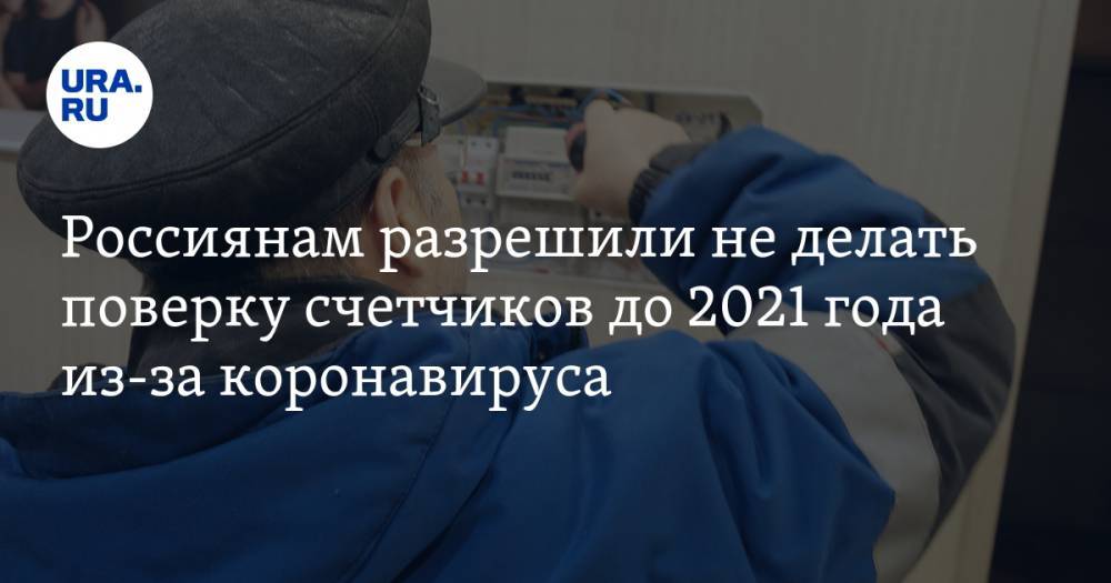 Россиянам разрешили не делать поверку счетчиков до 2021 года из-за коронавируса - ura.news