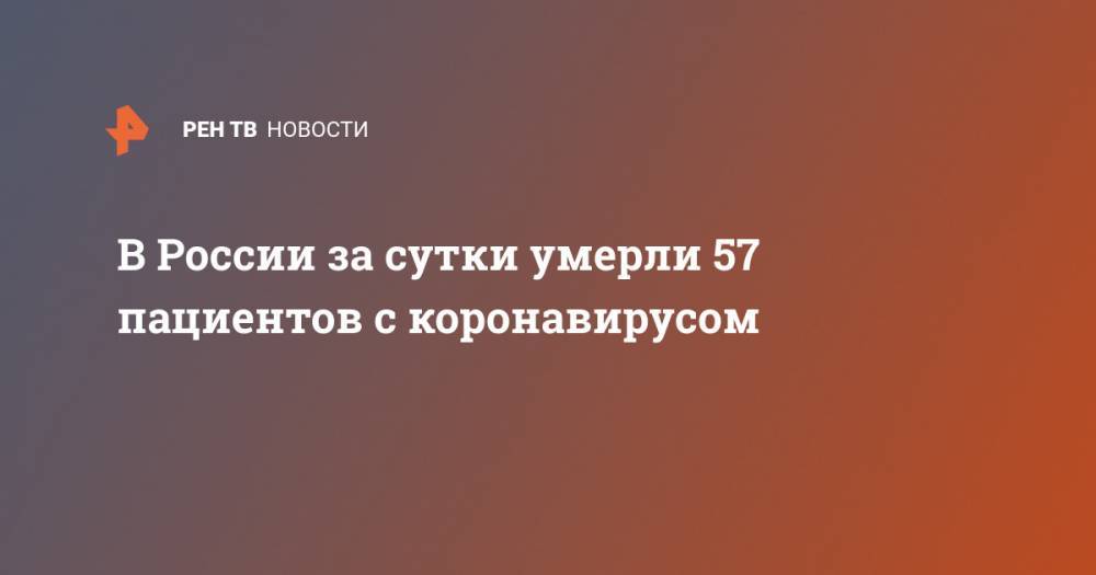 В России за сутки умерли 57 пациентов с коронавирусом - ren.tv - Россия