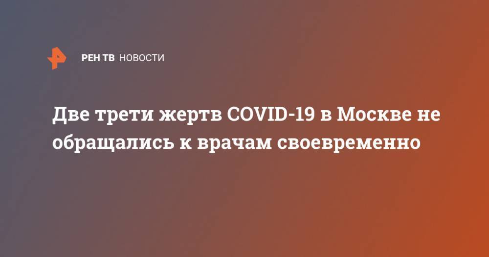 Две трети жертв COVID-19 в Москве не обращались к врачам своевременно - ren.tv - Москва
