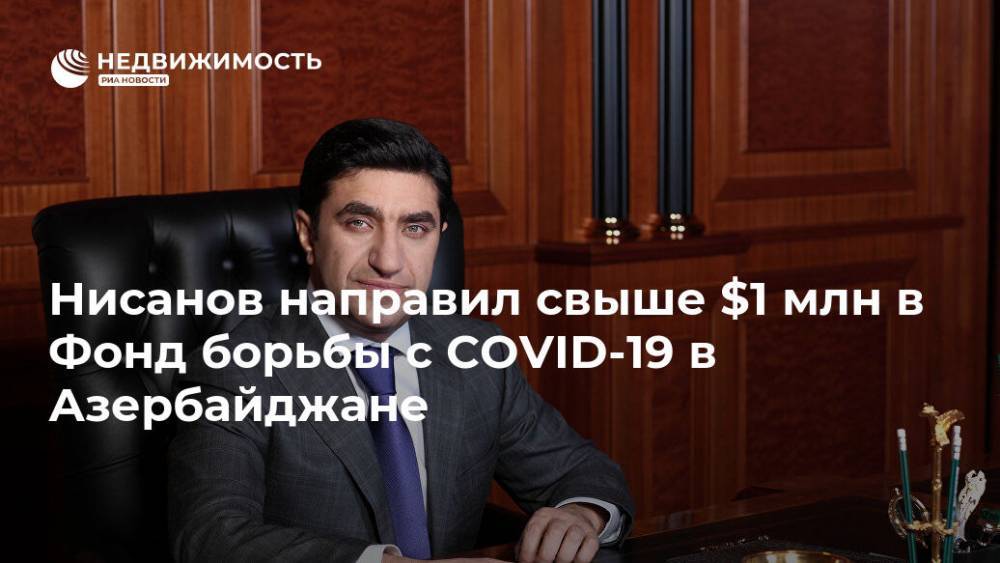 Ильхам Алиев - Год Нисанов - Нисанов направил свыше $1 млн в Фонд борьбы с COVID-19 в Азербайджане - realty.ria.ru - Россия - Азербайджан
