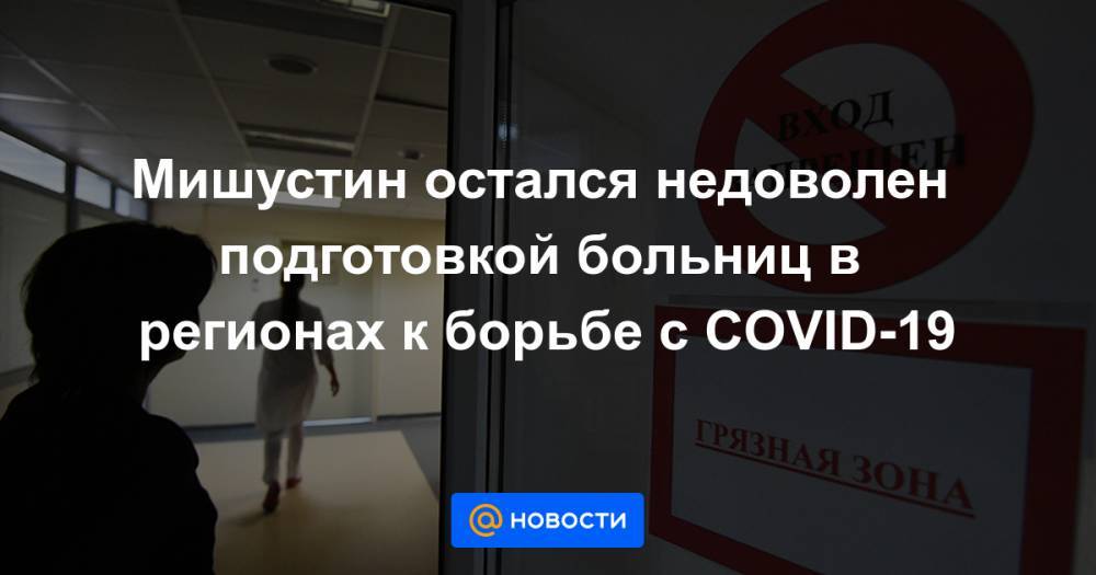 Мишустин остался недоволен подготовкой больниц в регионах к борьбе с COVID-19 - news.mail.ru - Россия