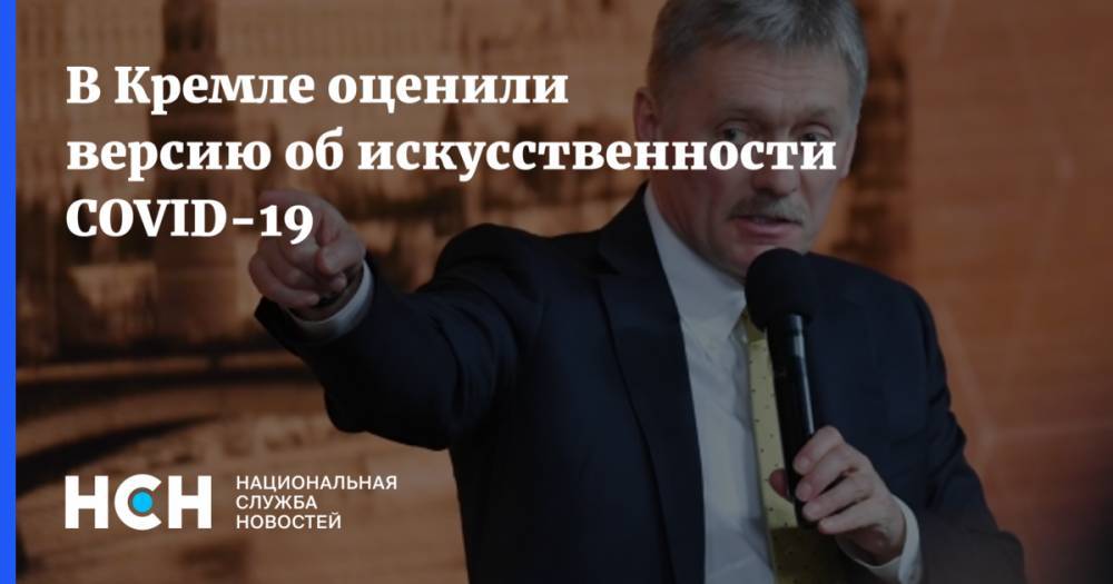 Дмитрий Песков - В Кремле оценили версию об искусственности COVID-19 - nsn.fm - Россия