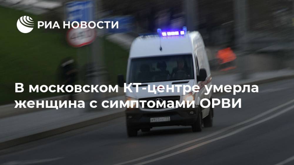 В московском КТ-центре умерла женщина с симптомами ОРВИ - ria.ru - Москва