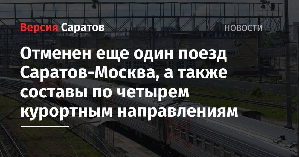 Отменен еще один поезд Саратов-Москва, а также составы по четырем курортным направлениям - nversia.ru - Россия - Москва - Саратов