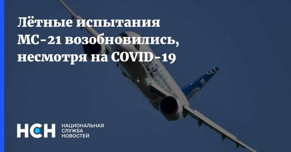 Лётные испытания МС-21 возобновились, несмотря на COVID-19 - nsn.fm