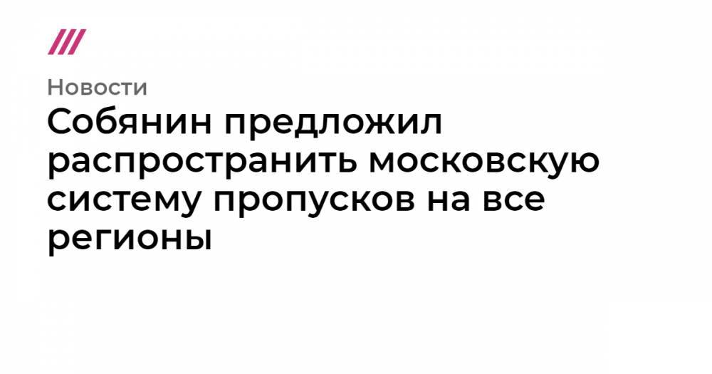 Собянин предложил распространить московскую систему пропусков на все регионы - tvrain.ru - Москва