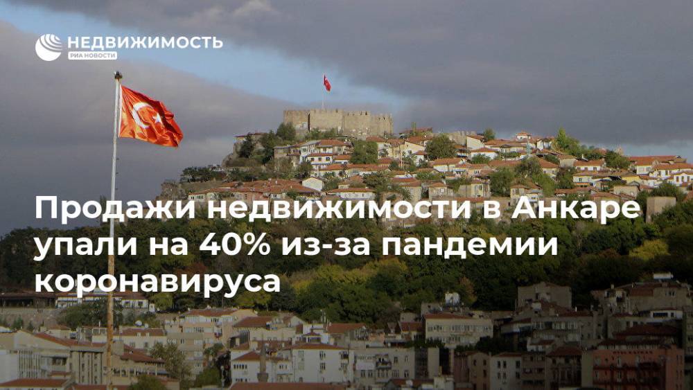 Продажи недвижимости в Анкаре упали на 40% из-за пандемии коронавируса - realty.ria.ru - Анкара