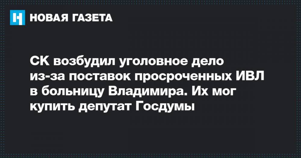 СК возбудил уголовное дело из-за поставок просроченных ИВЛ в больницу Владимира. Их мог купить депутат Госдумы - novayagazeta.ru