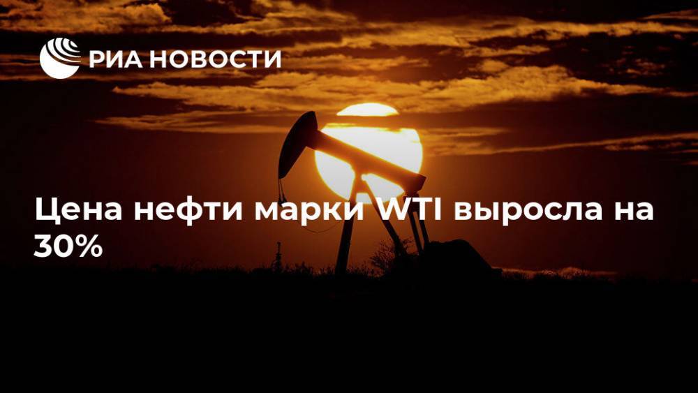 Цена нефти марки WTI выросла на 30% - ria.ru - Москва