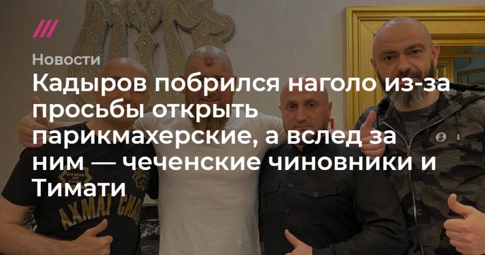 Рамзан Кадыров - Кадыров побрился наголо из-за просьбы открыть парикмахерские, а вслед за ним — чеченские чиновники и Тимати - tvrain.ru - республика Чечня