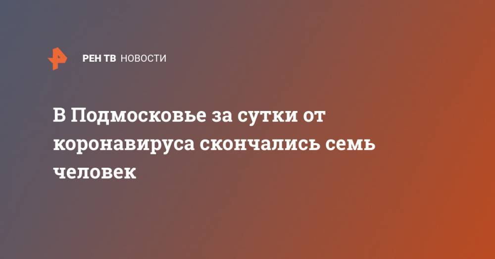 В Подмосковье за сутки от коронавируса скончались семь человек - ren.tv - Россия - Московская обл.