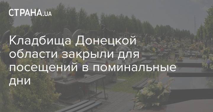 Кладбища Донецкой области закрыли для посещений в поминальные дни - strana.ua - Донецк - Донецкая обл.