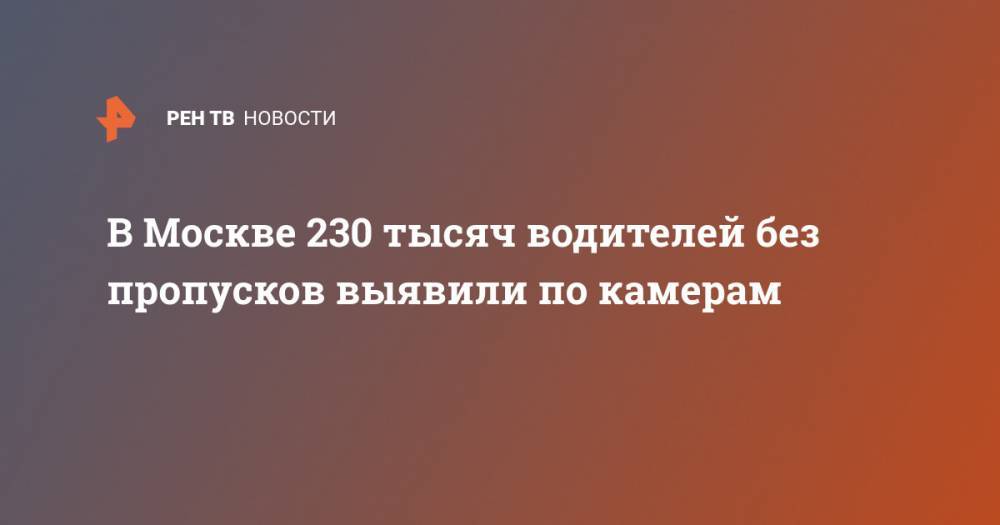 В Москве 230 тысяч водителей без пропусков выявили по камерам - ren.tv - Москва