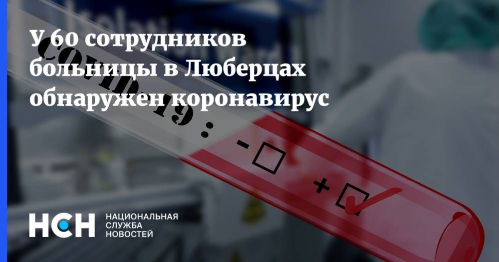 У 60 сотрудников больницы в Люберцах обнаружен коронавирус - nsn.fm - Россия - Московская обл.