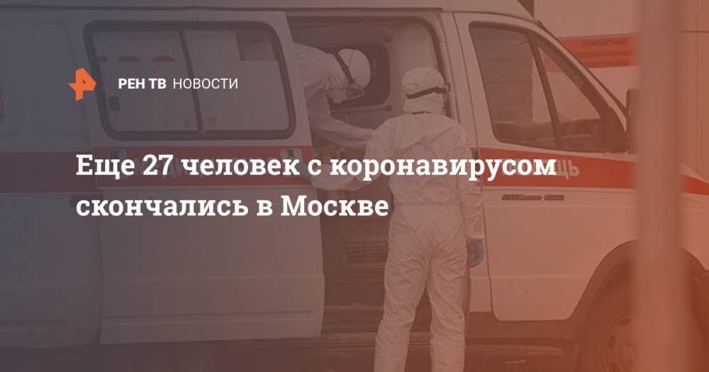 Еще 27 человек с коронавирусом скончались в Москве - ren.tv - Москва