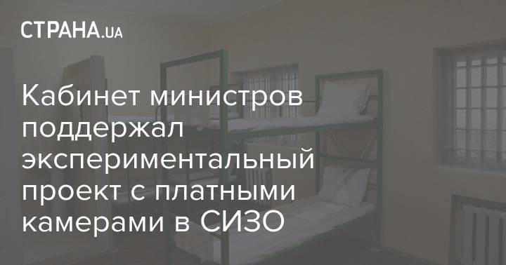 Кабинет министров поддержал экспериментальный проект с платными камерами в СИЗО - strana.ua