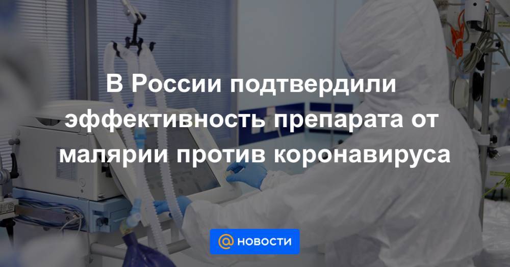 В России подтвердили эффективность препарата от малярии против коронавируса - news.mail.ru - Россия
