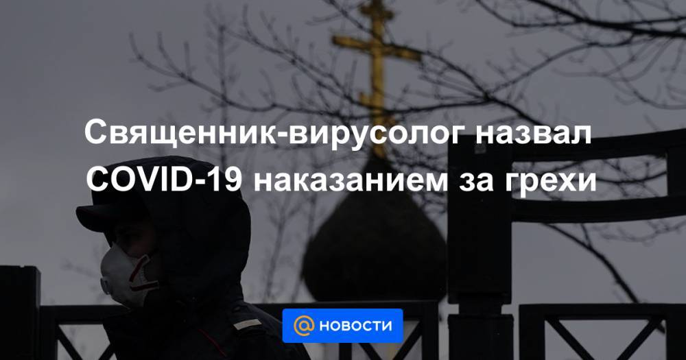 Священник-вирусолог назвал COVID-19 наказанием за грехи - news.mail.ru