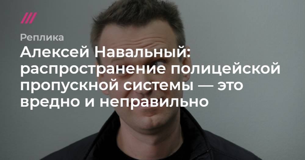 Алексей Навальный - Алексей Навальный: распространение полицейской пропускной системы — это вредно и неправильно - tvrain.ru - Москва
