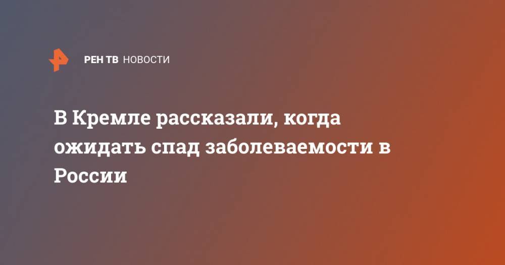 Дмитрий Песков - В Кремле рассказали, когда ожидать спад заболеваемости в России - ren.tv - Россия - Сша