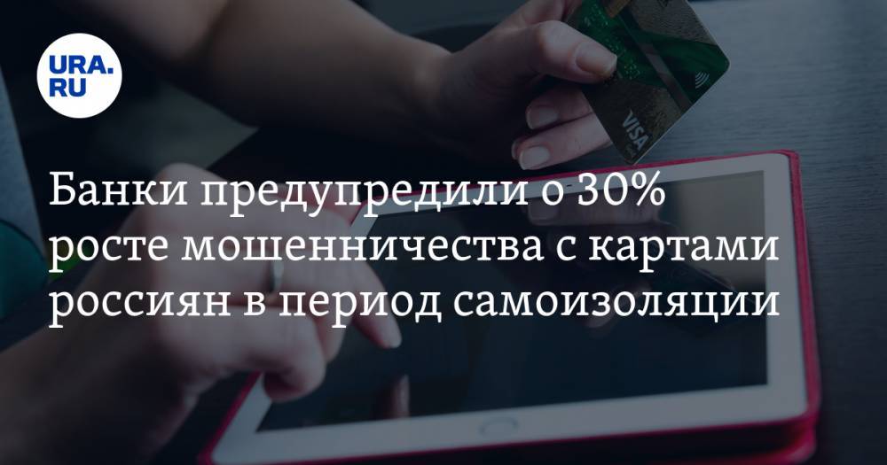 Банки предупредили о 30% росте мошенничества с картами россиян в период самоизоляции - ura.news