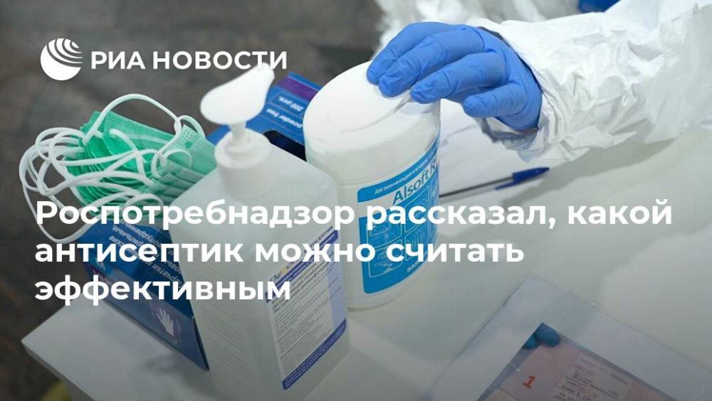 Роспотребнадзор рассказал, какой антисептик можно считать эффективным - ria.ru - Россия - Москва
