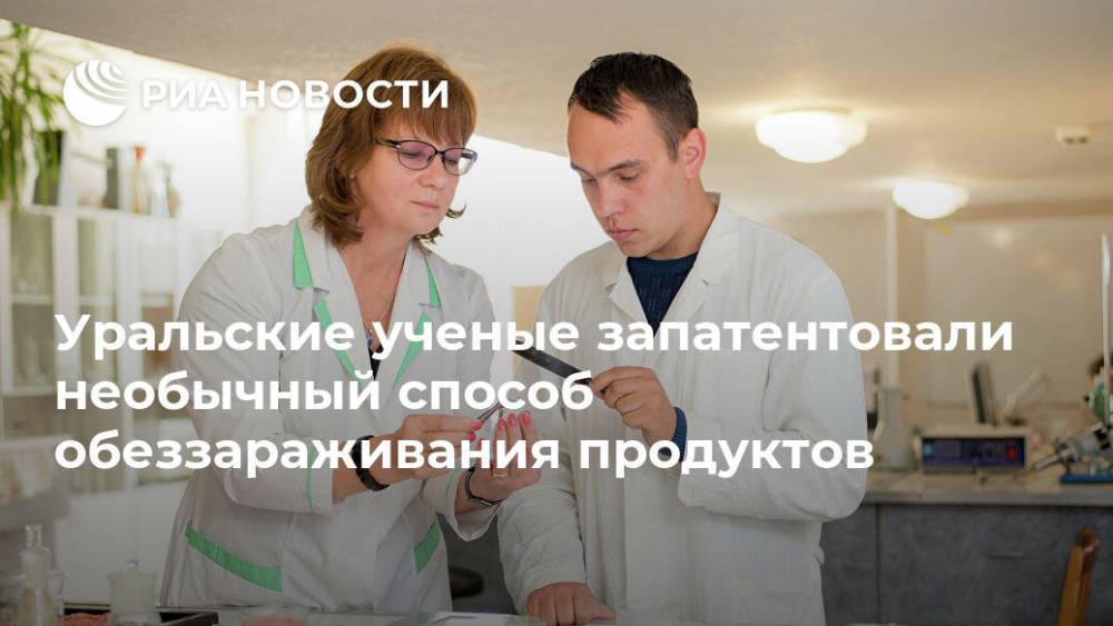 Уральские ученые запатентовали необычный способ обеззараживания продуктов - ria.ru - Москва