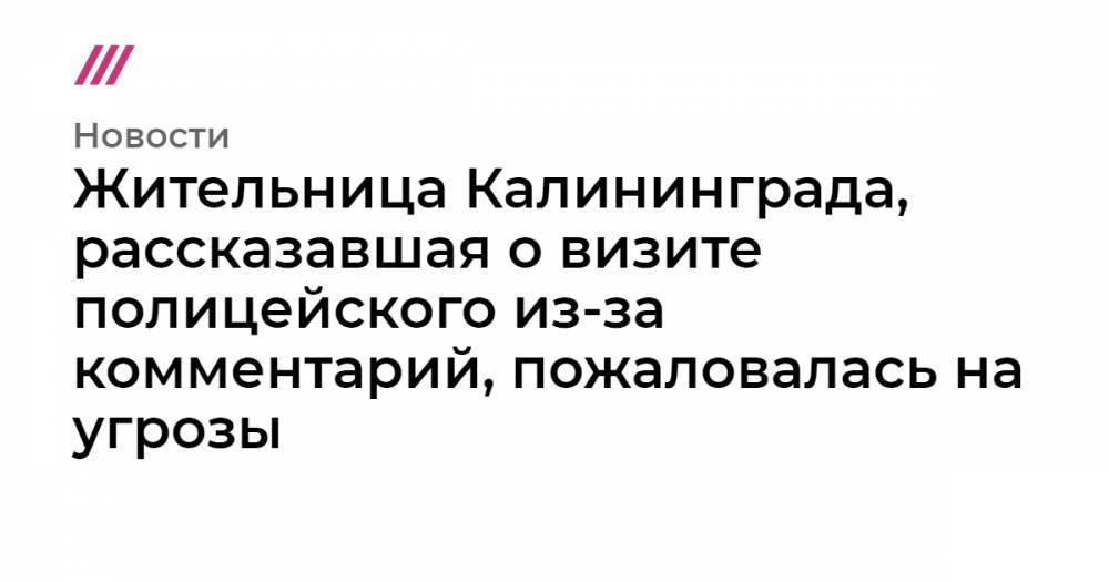 Жительница Калининграда, рассказавшая о визите полицейского из-за комментарий, пожаловалась на угрозы - tvrain.ru - Калининград