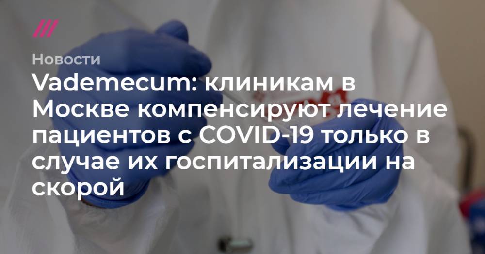 Vademecum: клиникам в Москве компенсируют лечение пациентов с COVID-19 только в случае их госпитализации на скорой - tvrain.ru - Москва