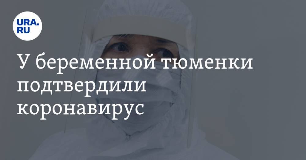 У беременной тюменки подтвердили коронавирус - ura.news - Тюменская обл.