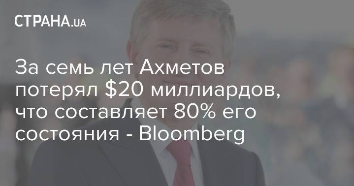 Ринат Ахметов - За семь лет Ахметов потерял $20 миллиардов, что составляет 80% его состояния - Bloomberg - strana.ua