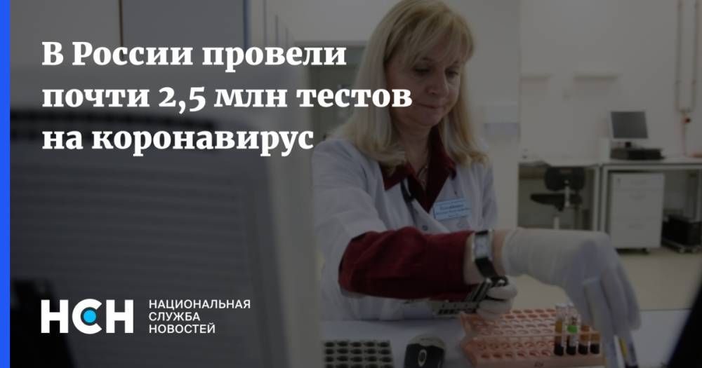 В России провели почти 2,5 млн тестов на коронавирус - nsn.fm - Россия