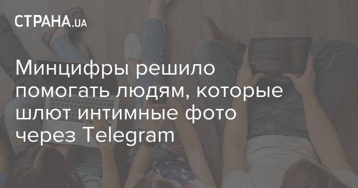 Минцифры решило помогать людям, которые шлют интимные фото через Telegram - strana.ua - Украина