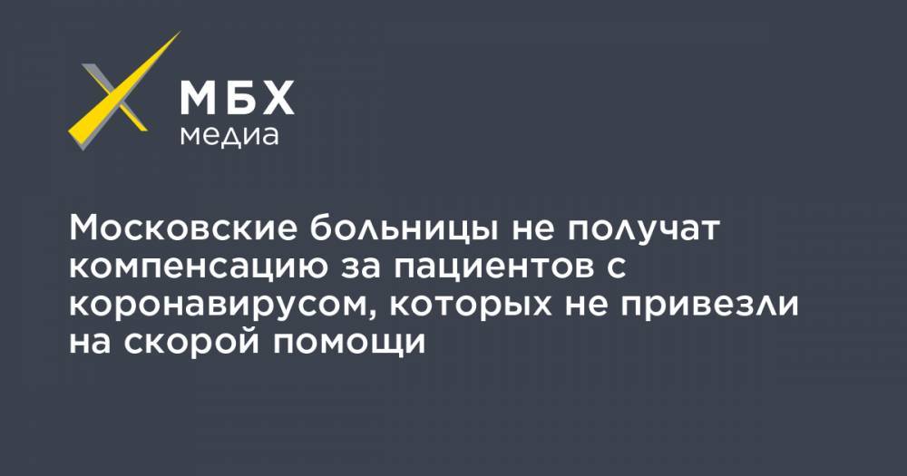 Московские больницы не получат компенсацию за пациентов с коронавирусом, которых не привезли на скорой помощи - mbk.news - Москва