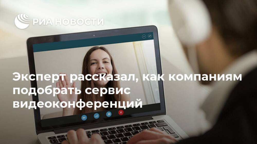 Эксперт рассказал, как компаниям подобрать сервис видеоконференций - ria.ru - Россия - Москва