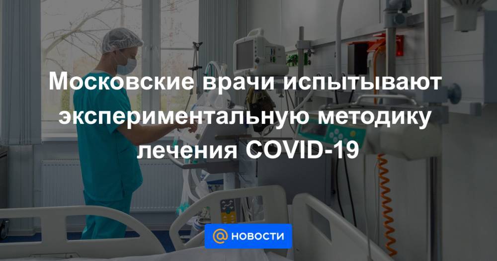Московские врачи испытывают экспериментальную методику лечения COVID-19 - news.mail.ru