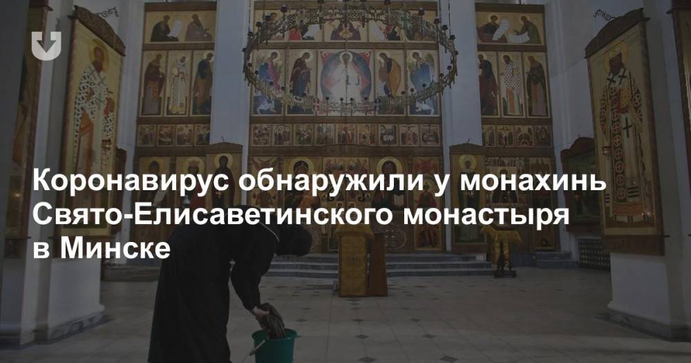 Коронавирус обнаружили у монахинь Свято-Елисаветинского монастыря в Минске - news.tut.by - Минск