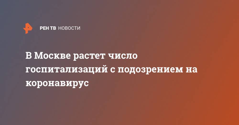 В Москве растет число госпитализаций с подозрением на коронавирус - ren.tv - Россия - Москва