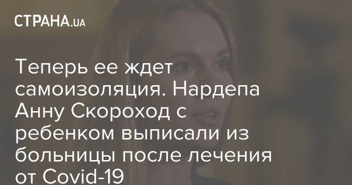 Анна Скороход - Теперь ее ждет самоизоляция. Нардепа Анну Скороход с ребенком выписали из больницы после лечения от Сovid-19 - strana.ua