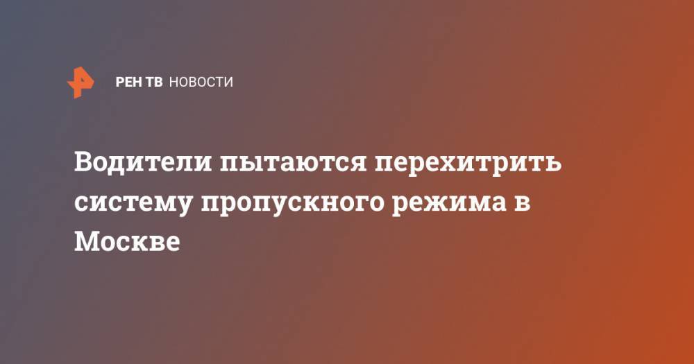 Водители пытаются перехитрить систему пропускного режима в Москве - ren.tv - Москва