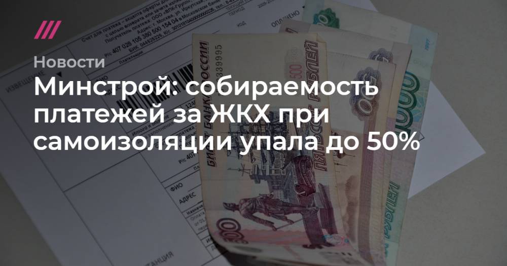 Минстрой: собираемость платежей за ЖКХ при самоизоляции упала до 50% - tvrain.ru