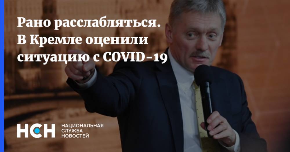 Дмитрий Песков - Рано расслабляться. В Кремле оценили ситуацию с COVID-19 - nsn.fm - Россия