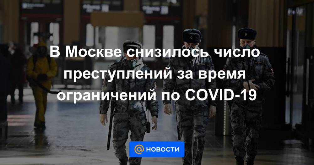 В Москве снизилось число преступлений за время ограничений по COVID-19 - news.mail.ru - Москва