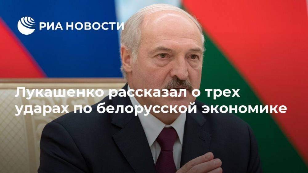 Александр Лукашенко - Лукашенко рассказал о трех ударах по белорусской экономике - ria.ru - Белоруссия - Минск