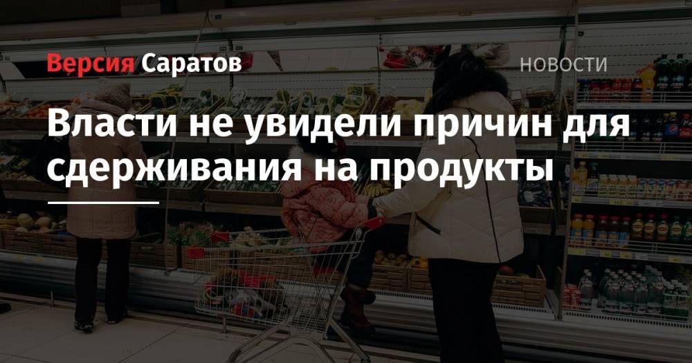 Власти не увидели причин для сдерживания на продукты - nversia.ru - Россия