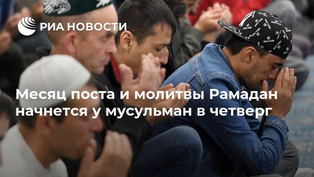 Месяц поста и молитвы Рамадан начнется у мусульман в четверг - ria.ru - Россия - Москва