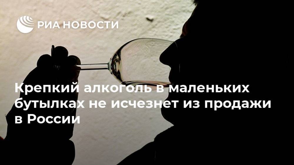Крепкий алкоголь в маленьких бутылках не исчезнет из продажи в России - ria.ru - Россия - Москва